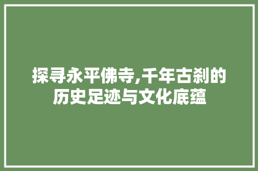 探寻永平佛寺,千年古刹的历史足迹与文化底蕴