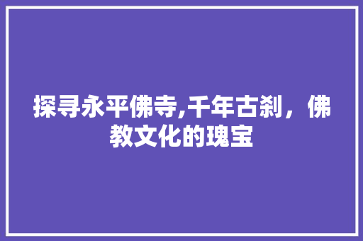 探寻永平佛寺,千年古刹，佛教文化的瑰宝