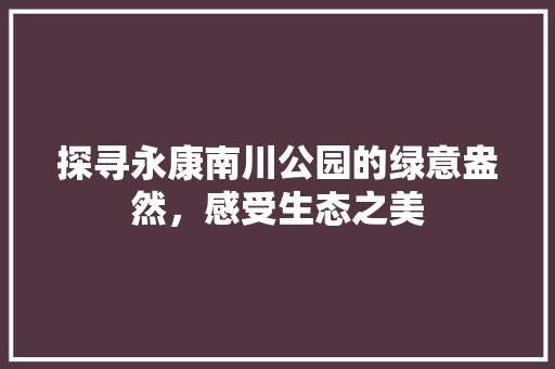 探寻永康南川公园的绿意盎然，感受生态之美