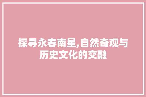 探寻永春南星,自然奇观与历史文化的交融