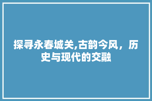 探寻永春城关,古韵今风，历史与现代的交融