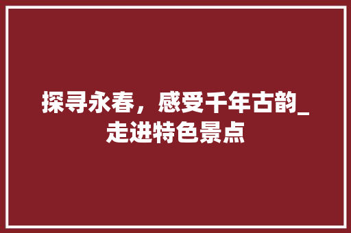 探寻永春，感受千年古韵_走进特色景点