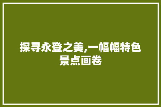 探寻永登之美,一幅幅特色景点画卷