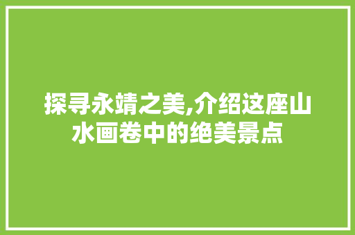 探寻永靖之美,介绍这座山水画卷中的绝美景点