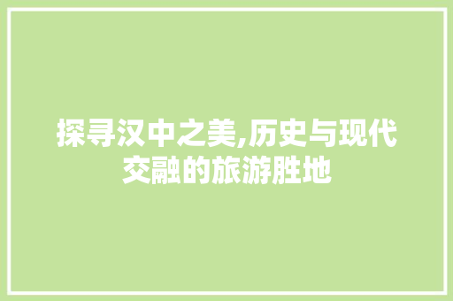 探寻汉中之美,历史与现代交融的旅游胜地