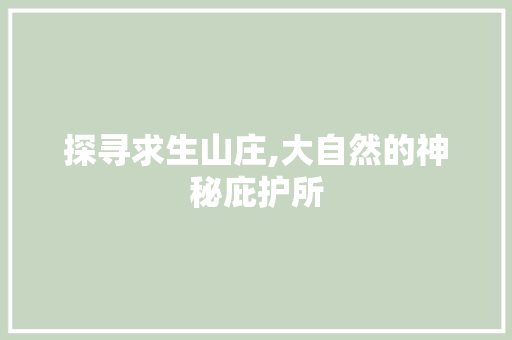 探寻求生山庄,大自然的神秘庇护所