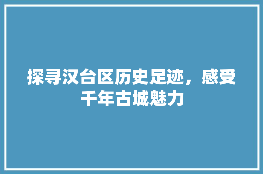 探寻汉台区历史足迹，感受千年古城魅力