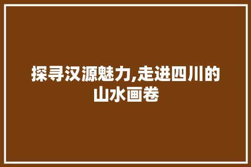 探寻汉源魅力,走进四川的山水画卷