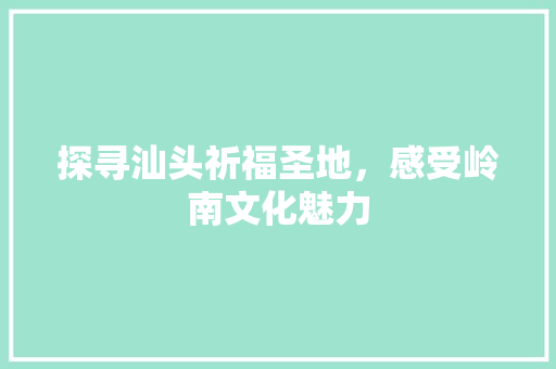 探寻汕头祈福圣地，感受岭南文化魅力  第1张