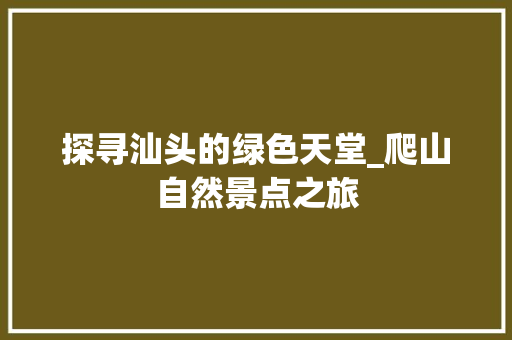 探寻汕头的绿色天堂_爬山自然景点之旅