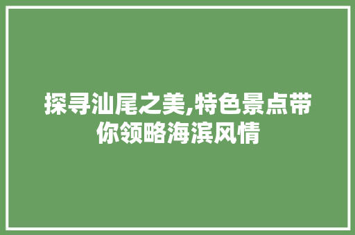 探寻汕尾之美,特色景点带你领略海滨风情