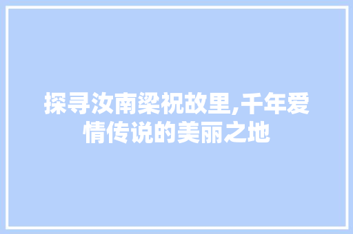 探寻汝南梁祝故里,千年爱情传说的美丽之地