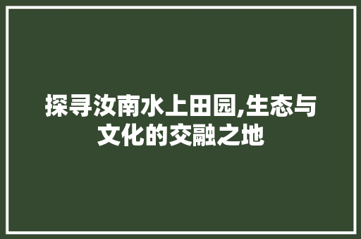 探寻汝南水上田园,生态与文化的交融之地