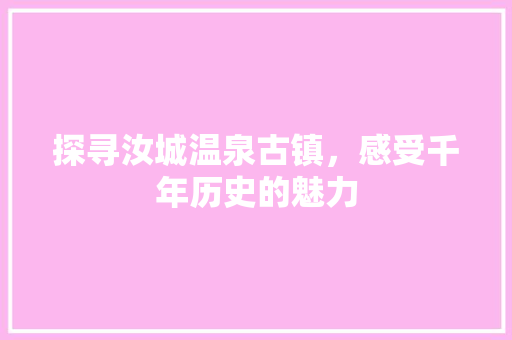 探寻汝城温泉古镇，感受千年历史的魅力