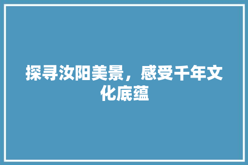 探寻汝阳美景，感受千年文化底蕴