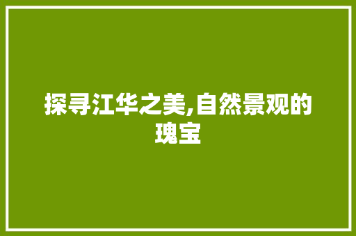 探寻江华之美,自然景观的瑰宝