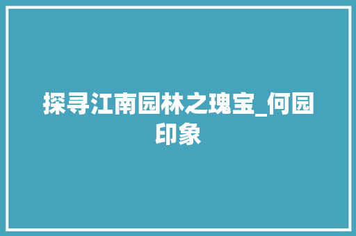 探寻江南园林之瑰宝_何园印象