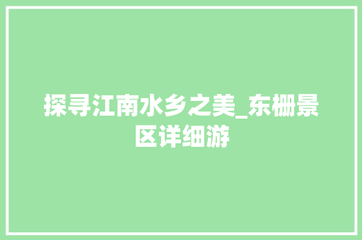 探寻江南水乡之美_东栅景区详细游  第1张