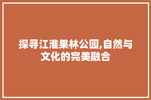 探寻江淮果林公园,自然与文化的完美融合  第1张