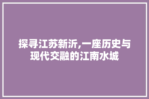 探寻江苏新沂,一座历史与现代交融的江南水城