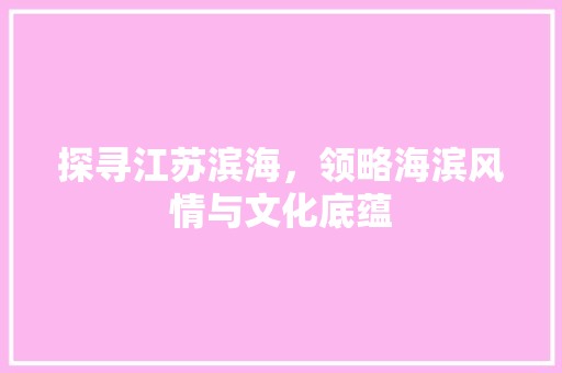 探寻江苏滨海，领略海滨风情与文化底蕴