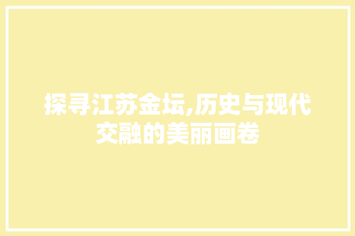 探寻江苏金坛,历史与现代交融的美丽画卷