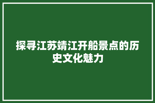 探寻江苏靖江开船景点的历史文化魅力