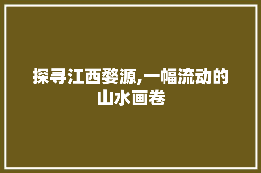 探寻江西婺源,一幅流动的山水画卷