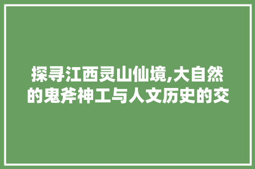 探寻江西灵山仙境,大自然的鬼斧神工与人文历史的交融