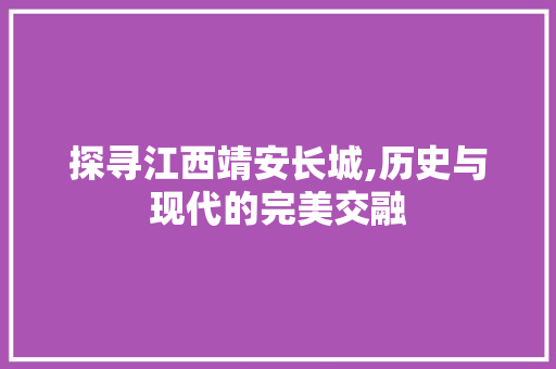 探寻江西靖安长城,历史与现代的完美交融