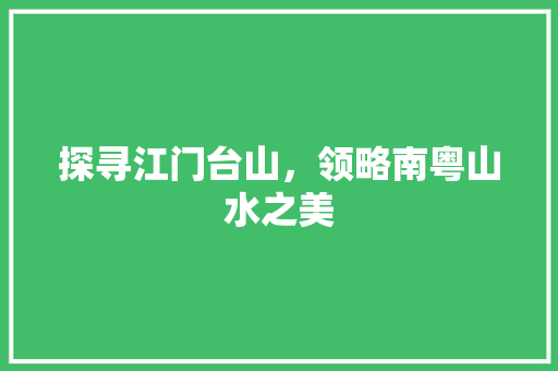 探寻江门台山，领略南粤山水之美