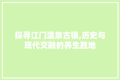 探寻江门温泉古镇,历史与现代交融的养生胜地