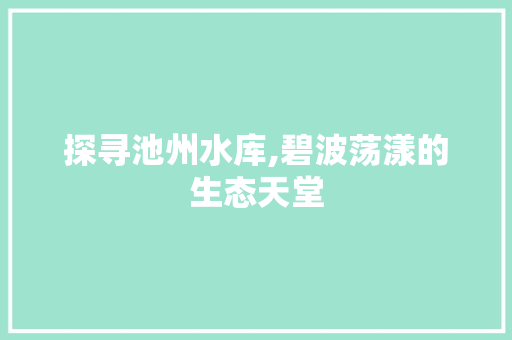 探寻池州水库,碧波荡漾的生态天堂