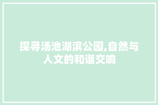 探寻汤池湖滨公园,自然与人文的和谐交响