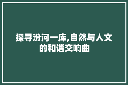 探寻汾河一库,自然与人文的和谐交响曲