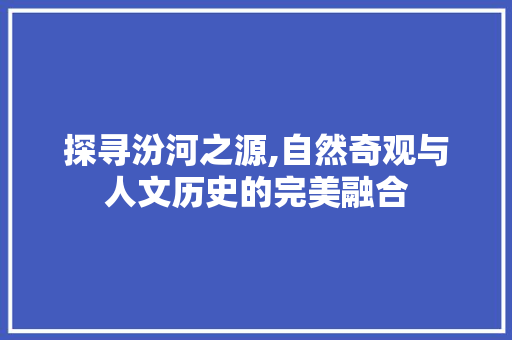 探寻汾河之源,自然奇观与人文历史的完美融合