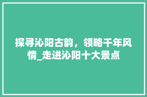 探寻沁阳古韵，领略千年风情_走进沁阳十大景点