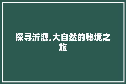 探寻沂源,大自然的秘境之旅