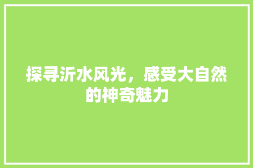 探寻沂水风光，感受大自然的神奇魅力