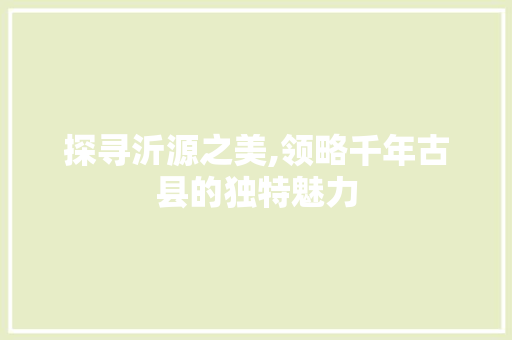 探寻沂源之美,领略千年古县的独特魅力