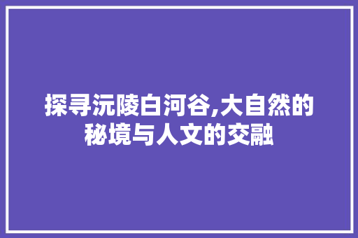 探寻沅陵白河谷,大自然的秘境与人文的交融