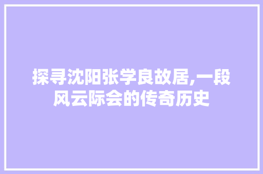 探寻沈阳张学良故居,一段风云际会的传奇历史