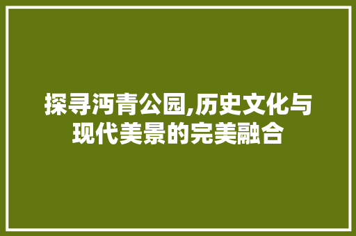 探寻沔青公园,历史文化与现代美景的完美融合