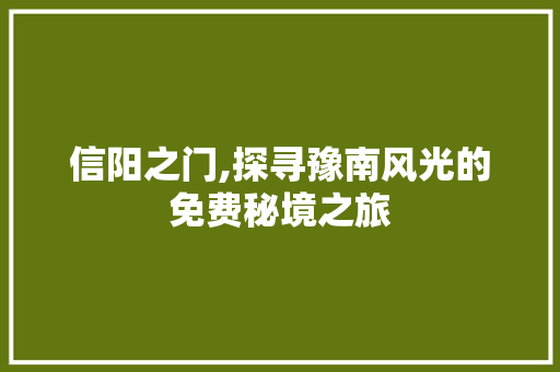 信阳之门,探寻豫南风光的免费秘境之旅