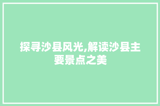 探寻沙县风光,解读沙县主要景点之美