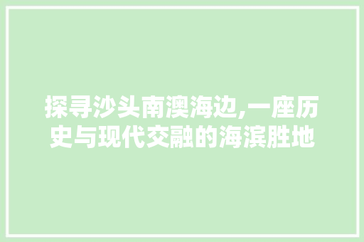 探寻沙头南澳海边,一座历史与现代交融的海滨胜地