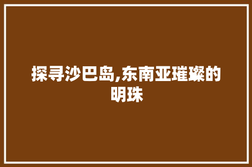 探寻沙巴岛,东南亚璀璨的明珠