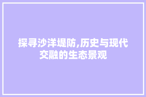 探寻沙洋堤防,历史与现代交融的生态景观