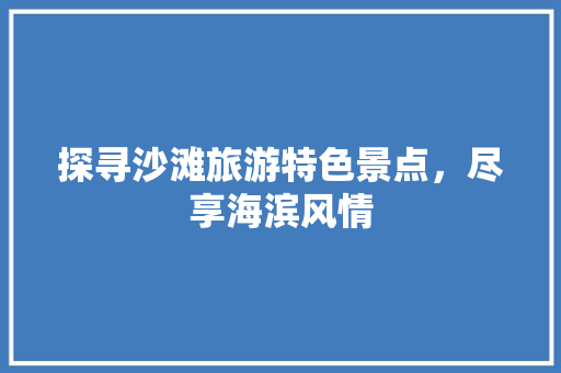 探寻沙滩旅游特色景点，尽享海滨风情