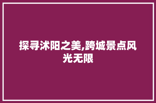 探寻沭阳之美,跨城景点风光无限